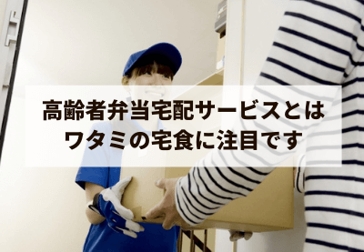 高齢者弁当宅配サービスとは ワタミの宅食に注目です
