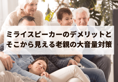 ミライスピーカーのデメリットと、そこから見える老親の大音量対策