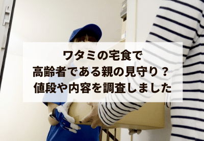 ワタミの宅食で高齢者である親の見守り? 値段や内容を調査しました